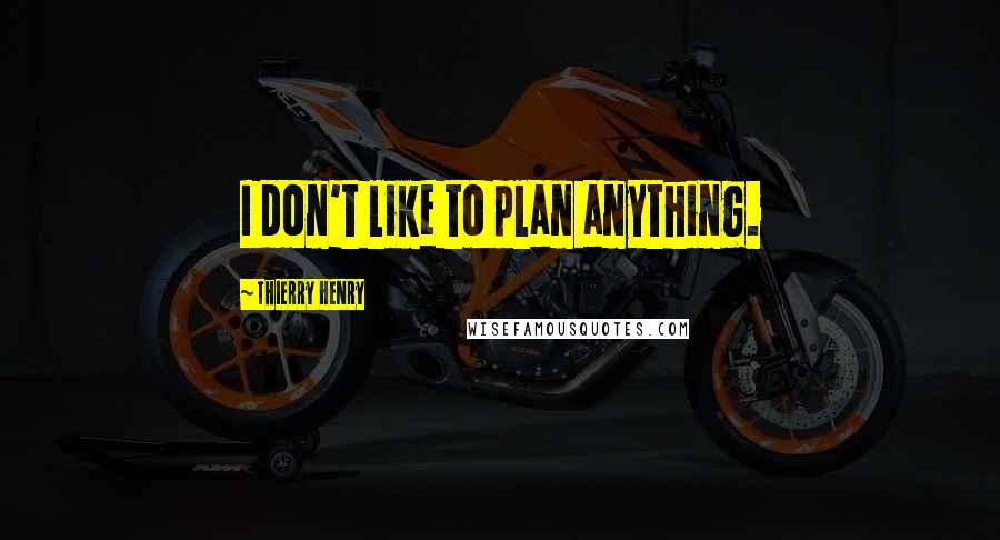 Thierry Henry quotes: I don't like to plan anything.