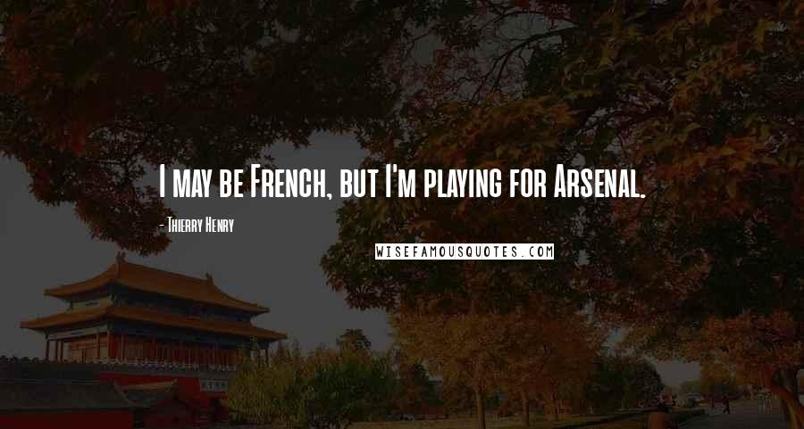 Thierry Henry quotes: I may be French, but I'm playing for Arsenal.