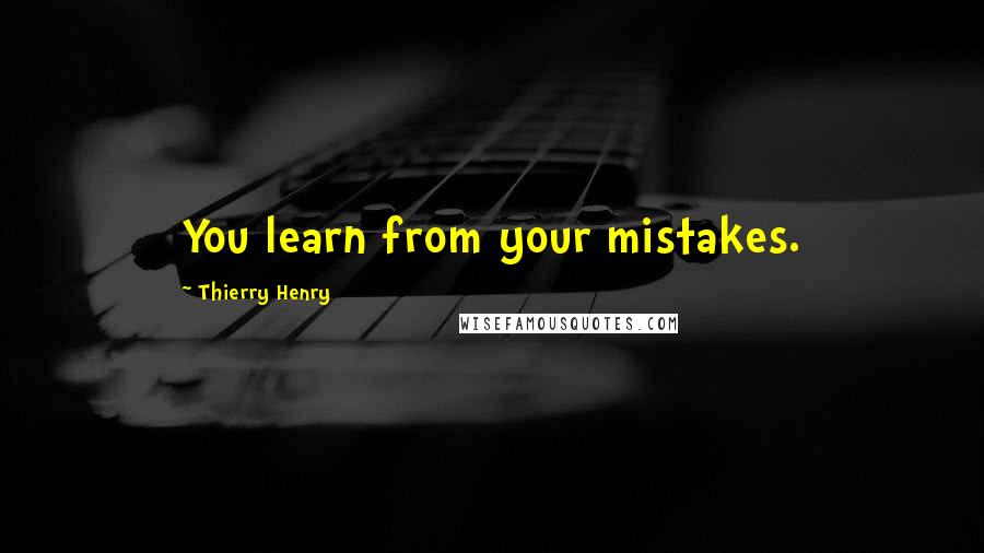 Thierry Henry quotes: You learn from your mistakes.