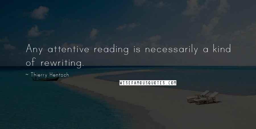 Thierry Hentsch quotes: Any attentive reading is necessarily a kind of rewriting.