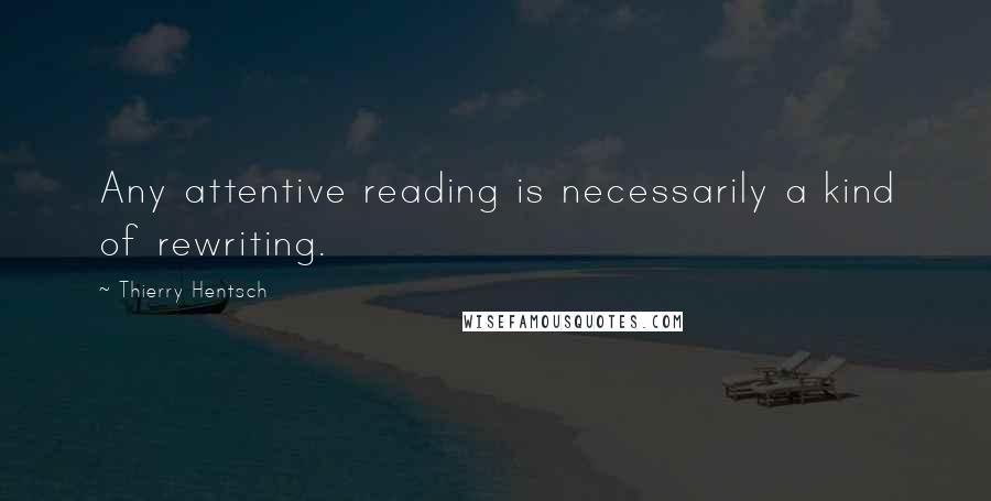 Thierry Hentsch quotes: Any attentive reading is necessarily a kind of rewriting. Thierry Hentsch quotes: Any attentive reading is necessarily a kind of rewriting.