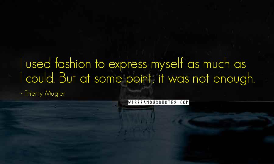 Thierry Mugler quotes: I used fashion to express myself as much as I could. But at some point, it was not enough.