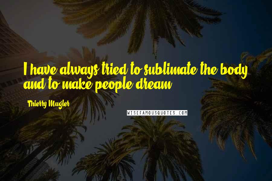 Thierry Mugler quotes: I have always tried to sublimate the body and to make people dream.