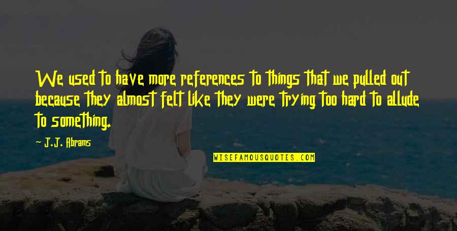 Thievea Quotes By J.J. Abrams: We used to have more references to things Thievea Quotes By J.J. Abrams: We used to have more references to things
