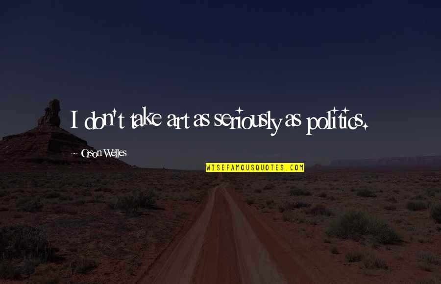 Thieves And Thievery Quotes By Orson Welles: I don't take art as seriously as politics.