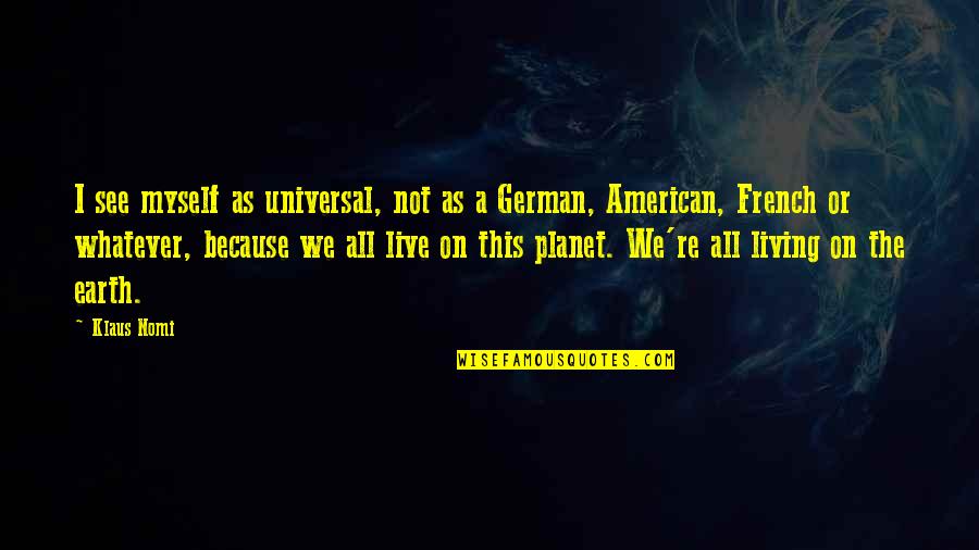 Thieves Just Want To Steal Quotes By Klaus Nomi: I see myself as universal, not as a