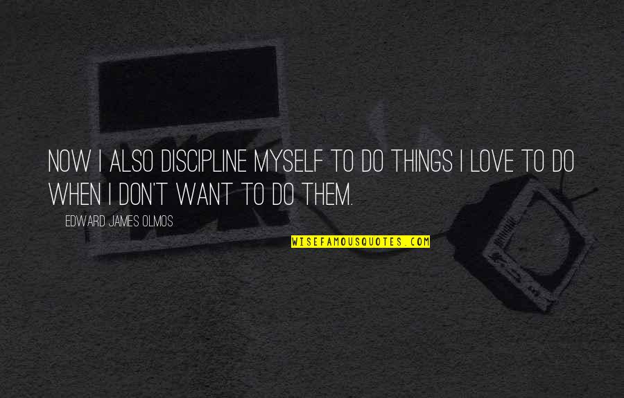 Thieves Love Quotes By Edward James Olmos: Now I also discipline myself to do things
