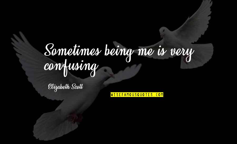 Thigh And Calf Quotes By Elizabeth Scott: Sometimes being me is very confusing. Thigh And Calf Quotes By Elizabeth Scott: Sometimes being me is very confusing.