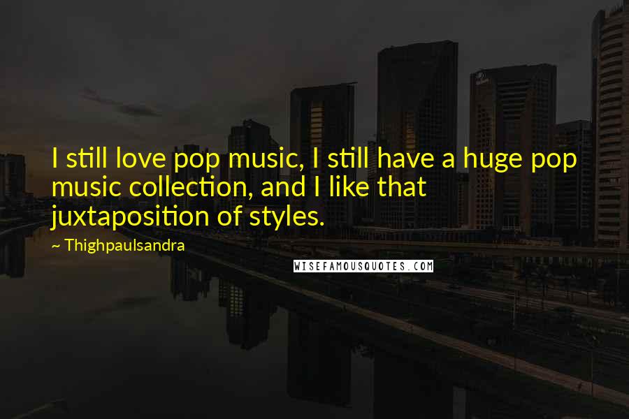 Thighpaulsandra quotes: I still love pop music, I still have a huge pop music collection, and I like that juxtaposition of styles.