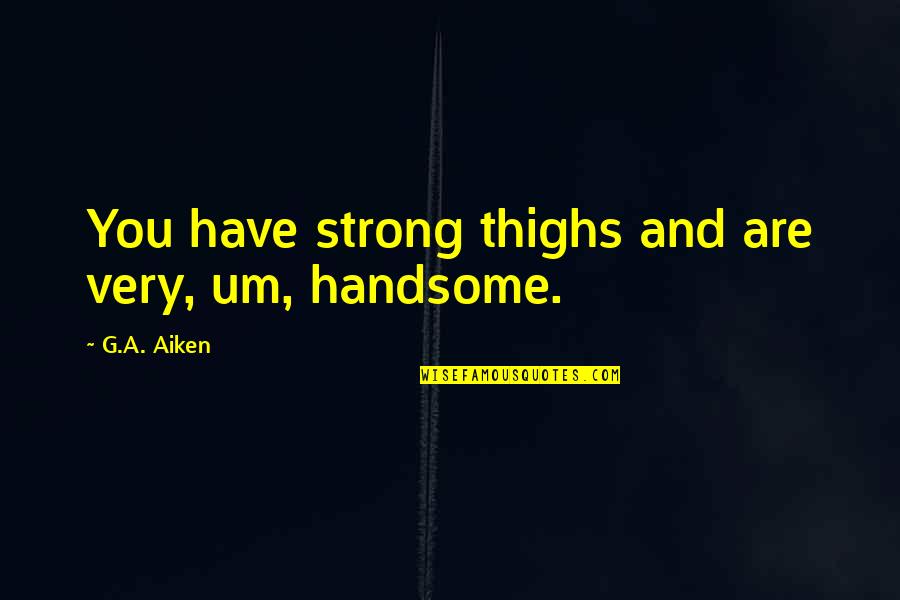 Thighs Quotes By G.A. Aiken: You have strong thighs and are very, um,