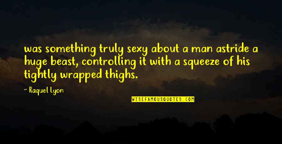 Thighs Quotes By Raquel Lyon: was something truly sexy about a man astride