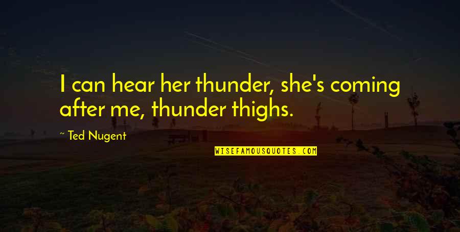 Thighs Quotes By Ted Nugent: I can hear her thunder, she's coming after