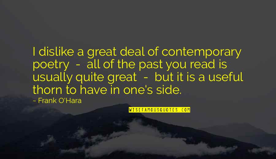 Thign Quotes By Frank O'Hara: I dislike a great deal of contemporary poetry Thign Quotes By Frank O'Hara: I dislike a great deal of contemporary poetry
