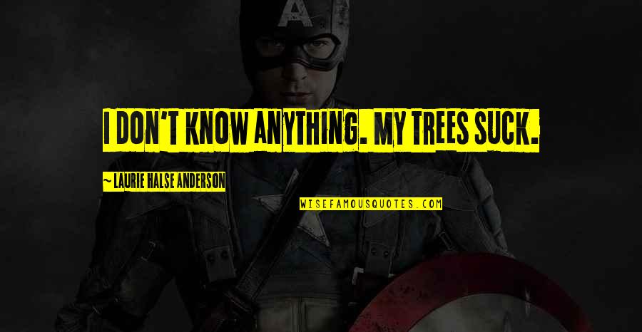 Thign Quotes By Laurie Halse Anderson: I don't know anything. My trees suck. Thign Quotes By Laurie Halse Anderson: I don't know anything. My trees suck.