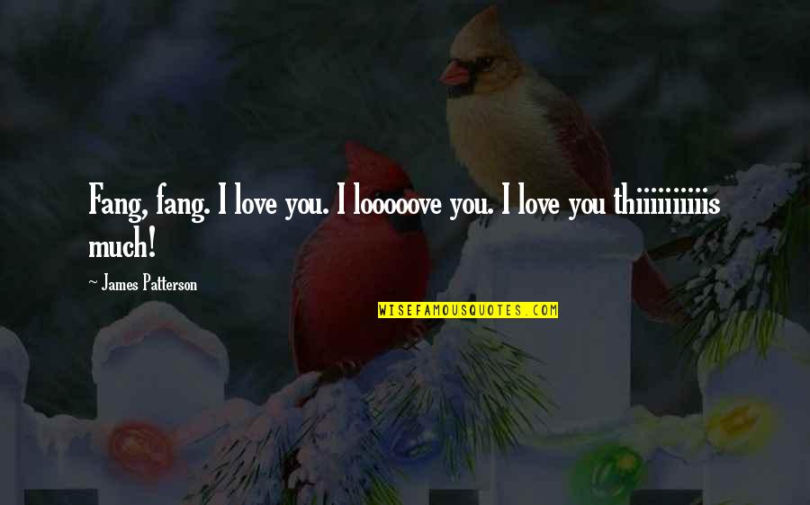Thiiiiiiiiiis Quotes By James Patterson: Fang, fang. I love you. I looooove you.