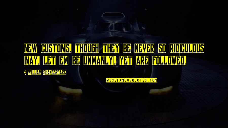 Thijme Quotes By William Shakespeare: New customs, Though they be never so ridiculous