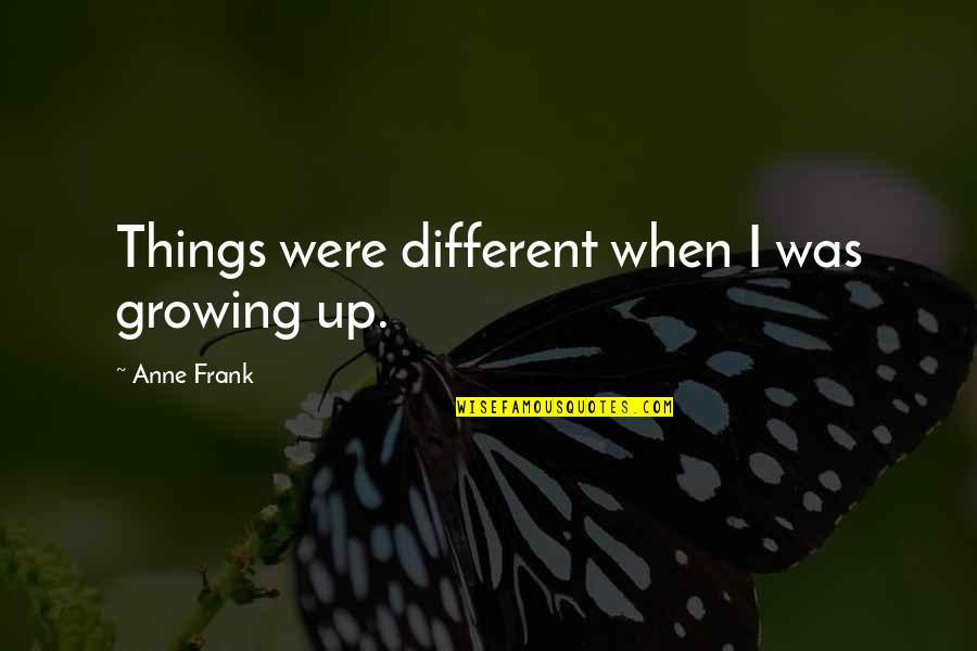 Thijmen James Quotes By Anne Frank: Things were different when I was growing up. Thijmen James Quotes By Anne Frank: Things were different when I was growing up.