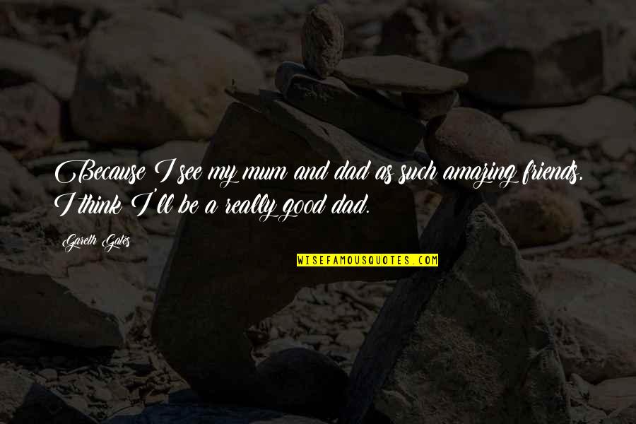 Thijmen Nijhuis Quotes By Gareth Gates: Because I see my mum and dad as