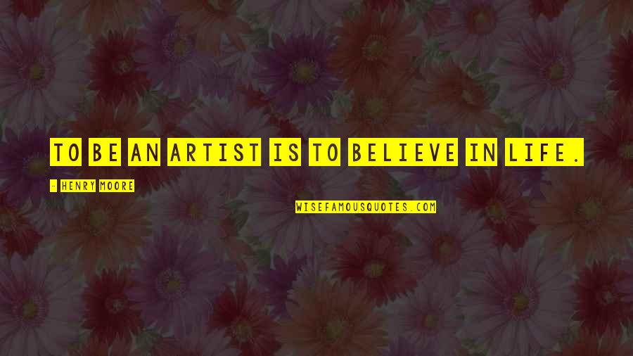 Thilakawardhana Quotes By Henry Moore: To be an artist is to believe in Thilakawardhana Quotes By Henry Moore: To be an artist is to believe in