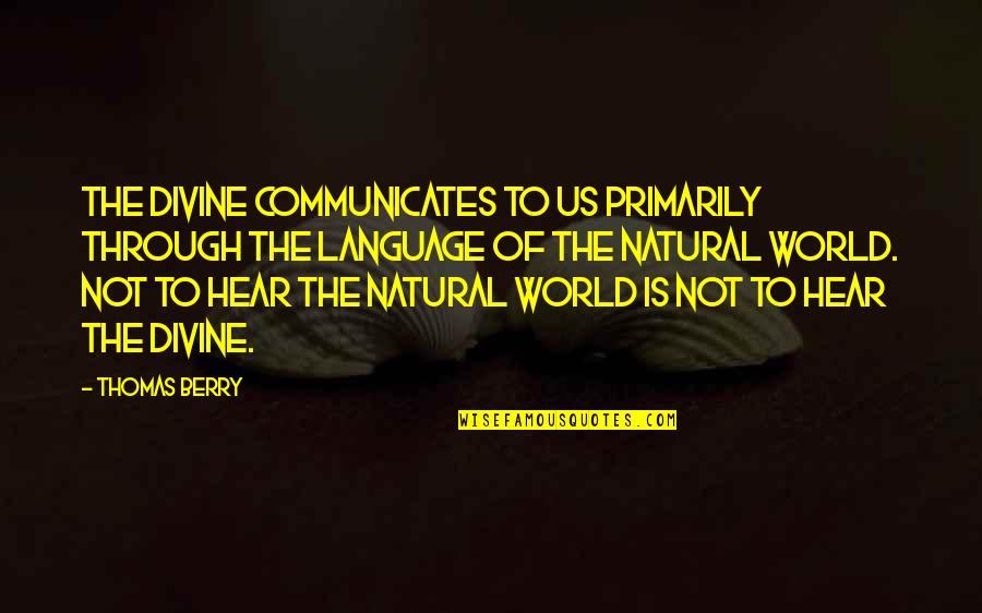 Thilasmos Quotes By Thomas Berry: The divine communicates to us primarily through the