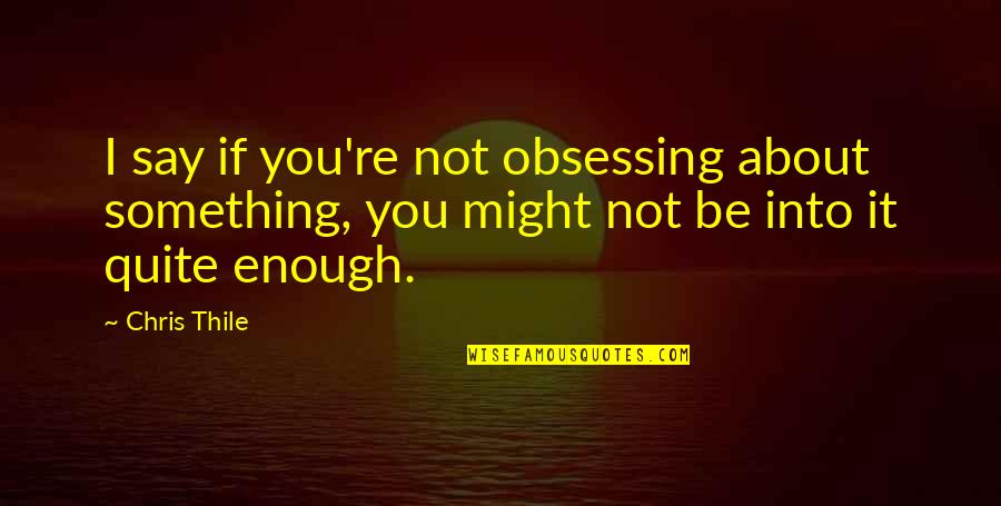 Thile Quotes By Chris Thile: I say if you're not obsessing about something,