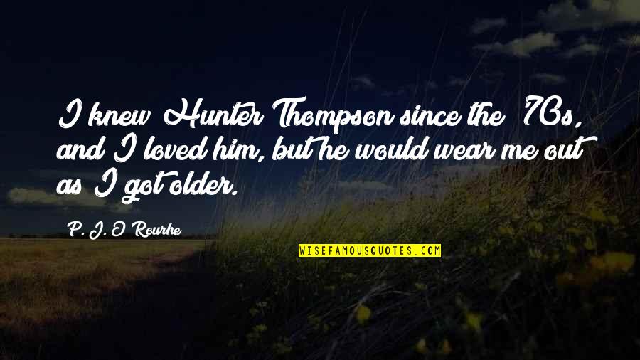 Thillet Origin Quotes By P. J. O'Rourke: I knew Hunter Thompson since the '70s, and Thillet Origin Quotes By P. J. O'Rourke: I knew Hunter Thompson since the '70s, and