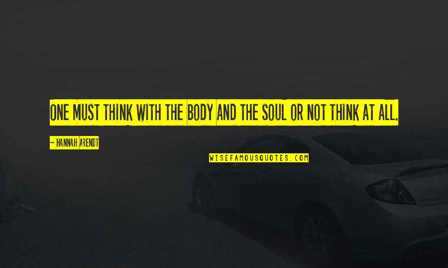 Thilly Gooth Quotes By Hannah Arendt: One must think with the body and the Thilly Gooth Quotes By Hannah Arendt: One must think with the body and the