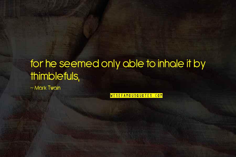 Thimblefuls Quotes By Mark Twain: for he seemed only able to inhale it Thimblefuls Quotes By Mark Twain: for he seemed only able to inhale it