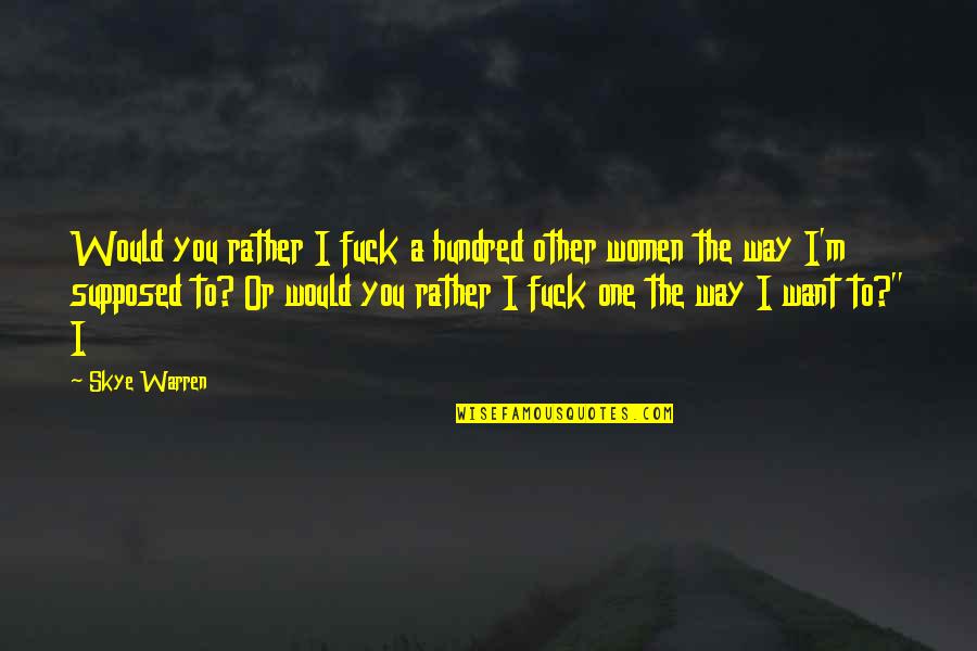 Thimiru Quotes By Skye Warren: Would you rather I fuck a hundred other Thimiru Quotes By Skye Warren: Would you rather I fuck a hundred other