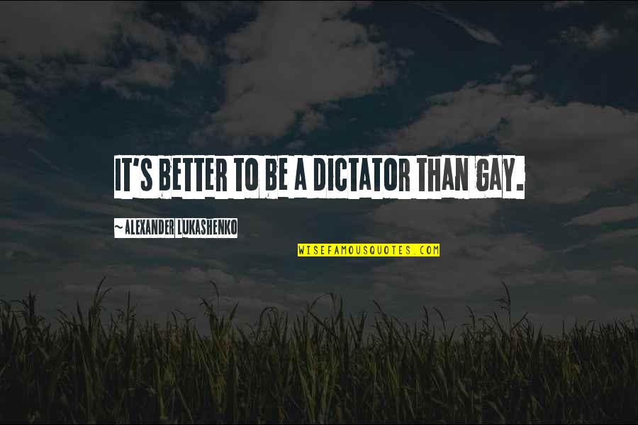 Thimmesch Obituary Quotes By Alexander Lukashenko: It's better to be a dictator than gay.