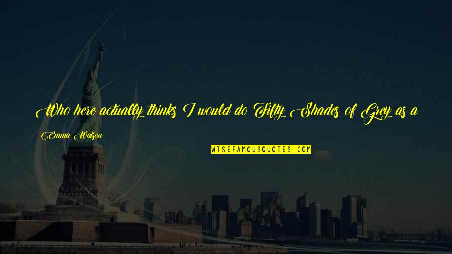 Thimo Cia Quotes By Emma Watson: Who here actually thinks I would do Fifty