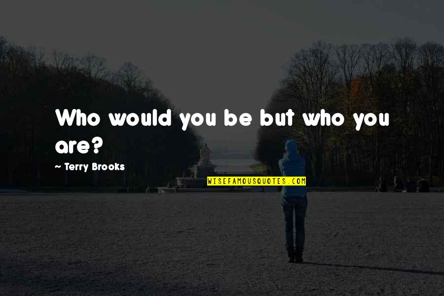 Thin Blue Line Quotes By Terry Brooks: Who would you be but who you are?