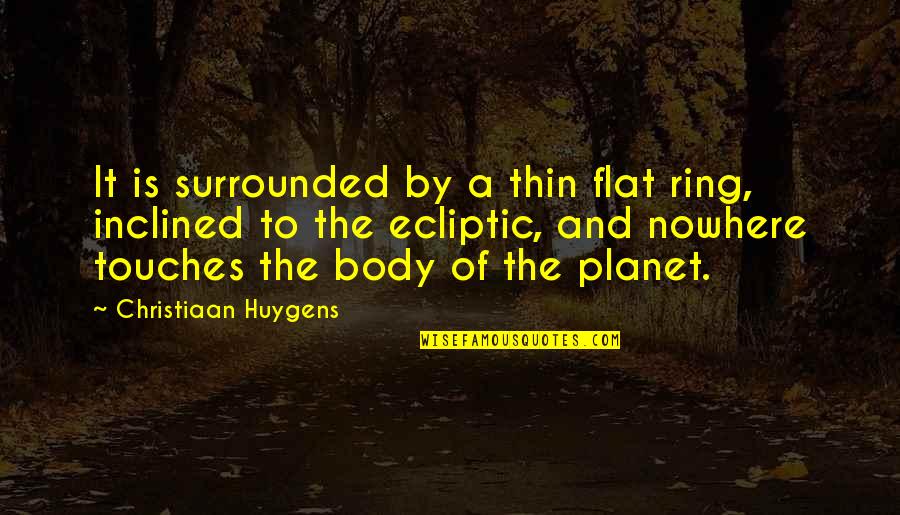 Thin Body Quotes By Christiaan Huygens: It is surrounded by a thin flat ring,