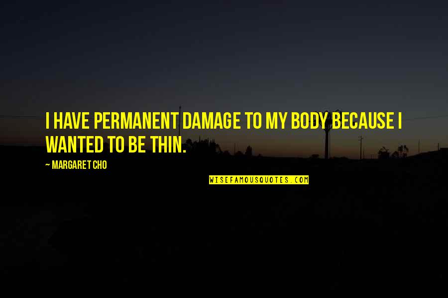 Thin Body Quotes By Margaret Cho: I have permanent damage to my body because
