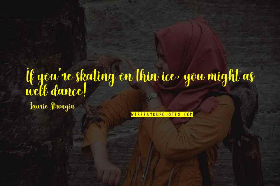 Thin Ice Quotes By Laurie Strongin: If you're skating on thin ice, you might