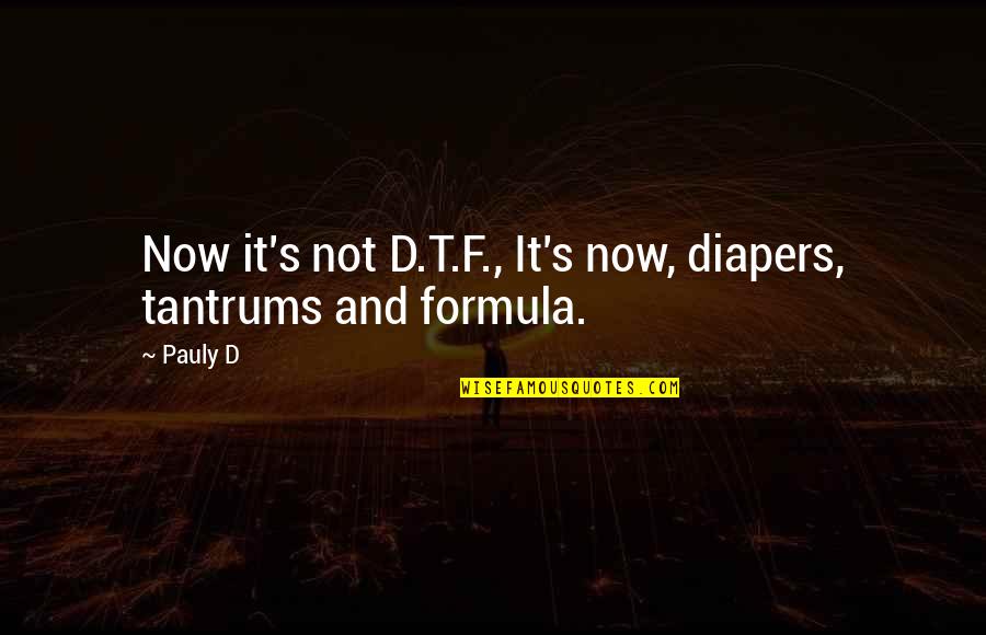 Thin Inspirational Quotes By Pauly D: Now it's not D.T.F., It's now, diapers, tantrums