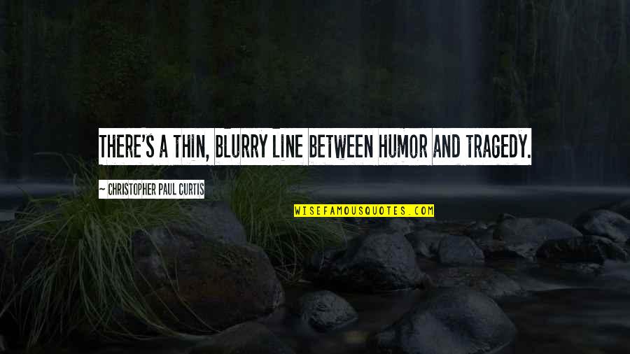 Thin Line Between Quotes By Christopher Paul Curtis: There's a thin, blurry line between humor and