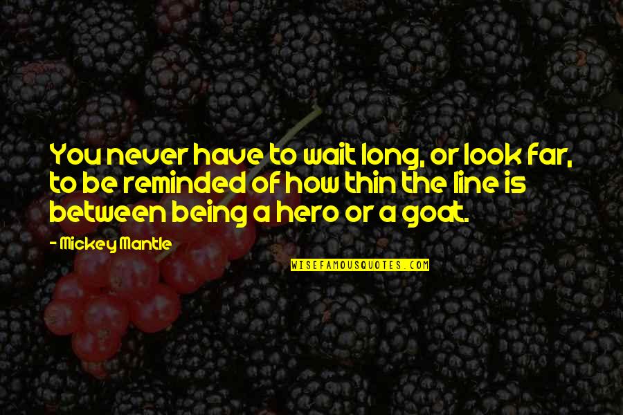 Thin Line Between Quotes By Mickey Mantle: You never have to wait long, or look