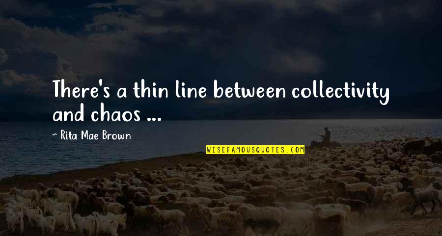 Thin Line Between Quotes By Rita Mae Brown: There's a thin line between collectivity and chaos