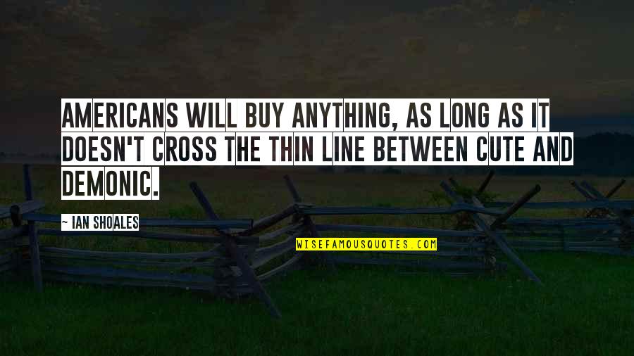 Thin Lines Quotes By Ian Shoales: Americans will buy anything, as long as it
