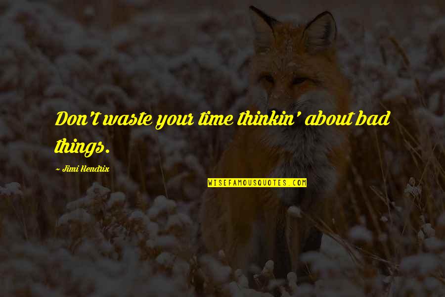Thin Man Movie Quotes By Jimi Hendrix: Don't waste your time thinkin' about bad things. Thin Man Movie Quotes By Jimi Hendrix: Don't waste your time thinkin' about bad things.