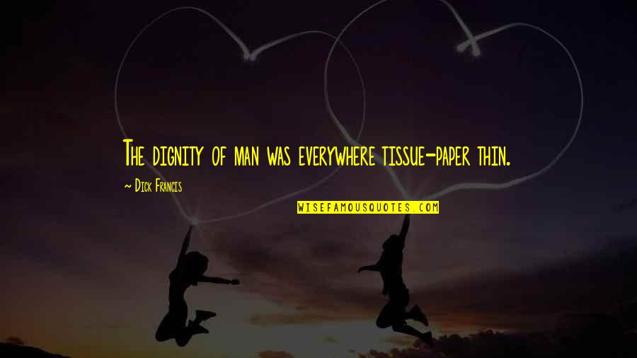Thin Man Quotes By Dick Francis: The dignity of man was everywhere tissue-paper thin. Thin Man Quotes By Dick Francis: The dignity of man was everywhere tissue-paper thin.