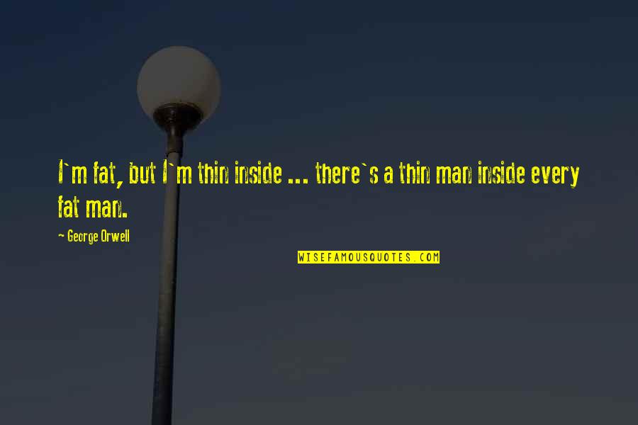 Thin Man Quotes By George Orwell: I'm fat, but I'm thin inside ... there's