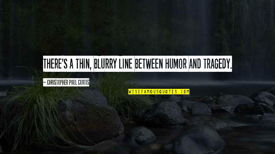 Thin Quotes By Christopher Paul Curtis: There's a thin, blurry line between humor and