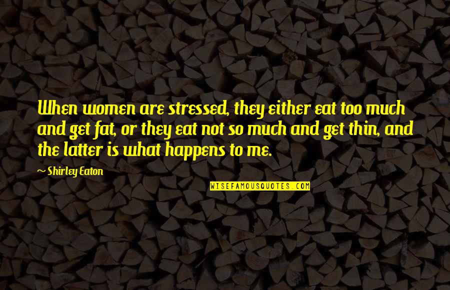Thin Quotes By Shirley Eaton: When women are stressed, they either eat too