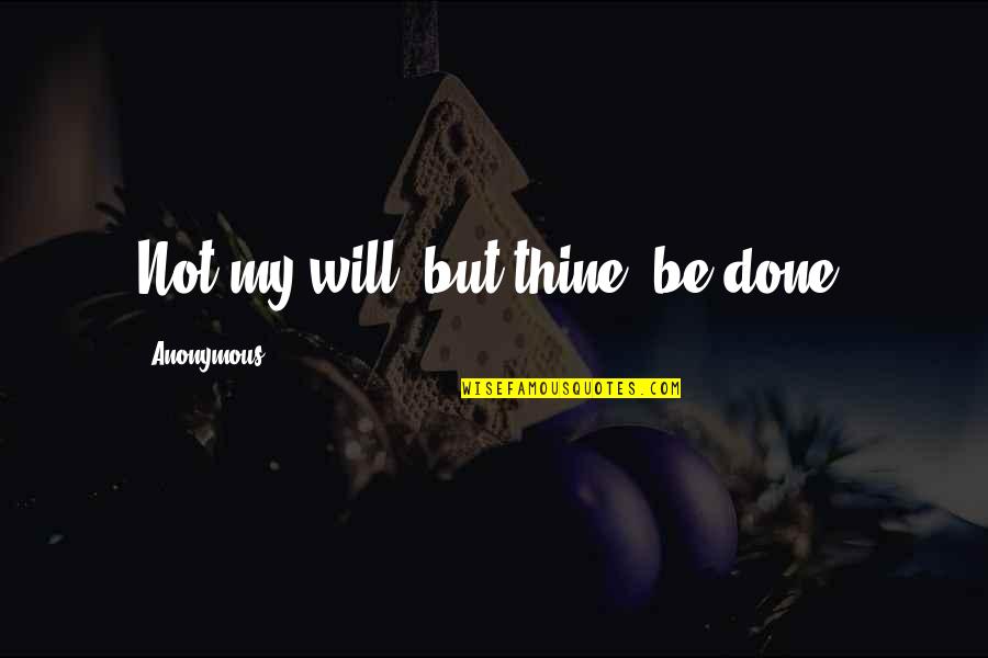 Thine Will Be Done Quotes By Anonymous: Not my will, but thine, be done.