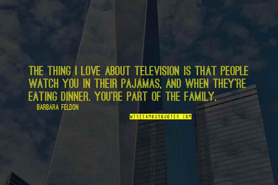 Thing About Family Quotes By Barbara Feldon: The thing I love about television is that Thing About Family Quotes By Barbara Feldon: The thing I love about television is that