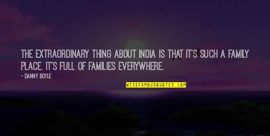 Thing About Family Quotes By Danny Boyle: The extraordinary thing about India is that it's Thing About Family Quotes By Danny Boyle: The extraordinary thing about India is that it's