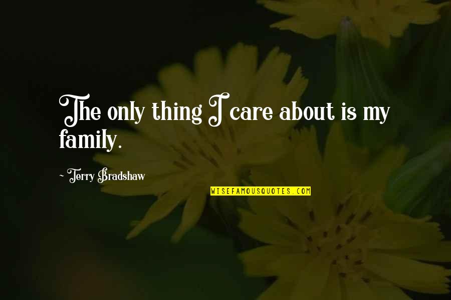 Thing About Family Quotes By Terry Bradshaw: The only thing I care about is my Thing About Family Quotes By Terry Bradshaw: The only thing I care about is my