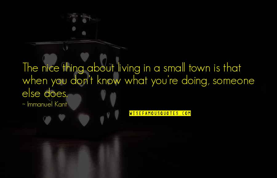 Thing About Living In A Small Town Quotes By Immanuel Kant: The nice thing about living in a small Thing About Living In A Small Town Quotes By Immanuel Kant: The nice thing about living in a small
